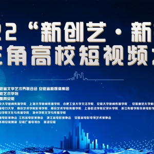 2022“新創(chuàng)藝.新視界”長(zhǎng)三角高校短視頻大賽